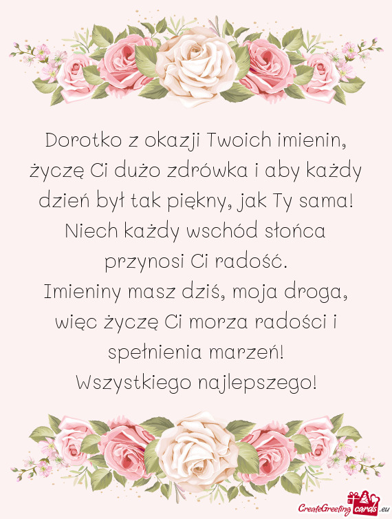 Dorotko z okazji Twoich imienin, życzę Ci dużo zdrówka i aby każdy dzień był tak piękny, jak
