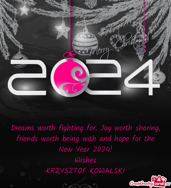 Dreams worth fighting for. Joy worth sharing, friends worth being with and hope for the New Year 202