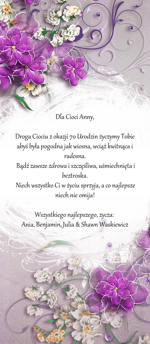 Droga Ciociu z okazji 70 Urodzin życzymy Tobie abyś była pogodna jak wiosna, wciąż kwitnąca i