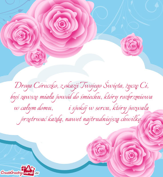 Droga Córeczko, z okazji Twojego Święta, życzę Ci, byś zawsze miała powód do śmiechu, któr