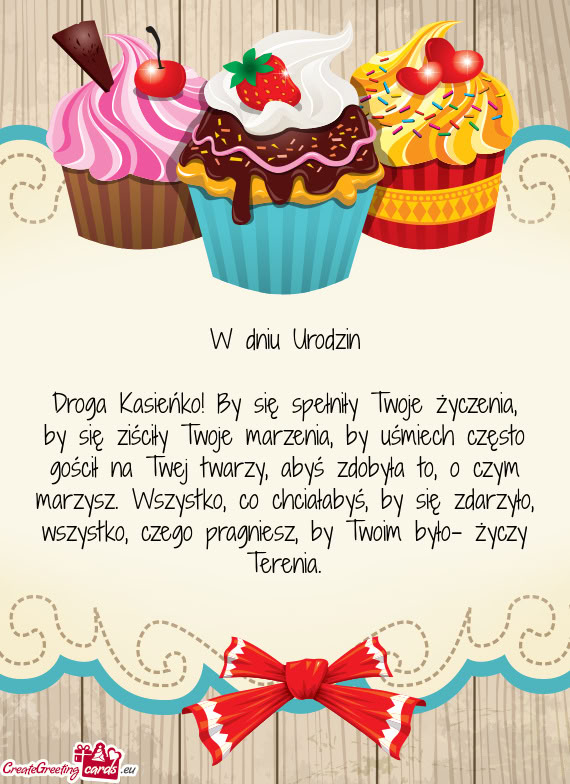 Droga Kasieńko! By się spełniły Twoje życzenia, by się ziściły Twoje marzenia, by uśmiech c