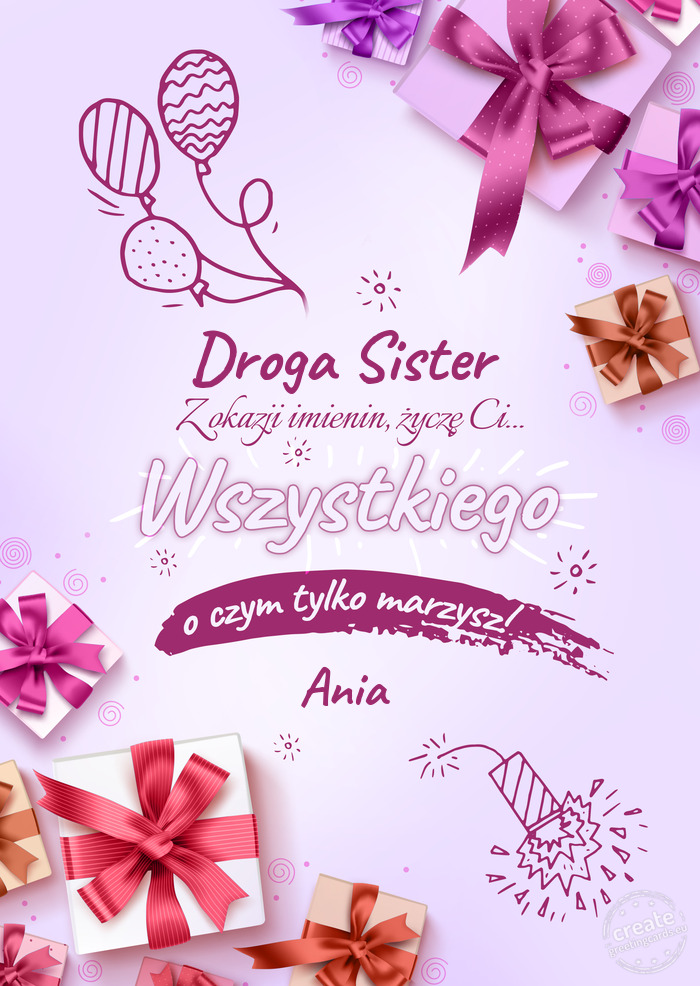 Droga Sister z okazji imienin Życzę Ci wszystkiego najlepszego o czym tylko marzysz! Ania