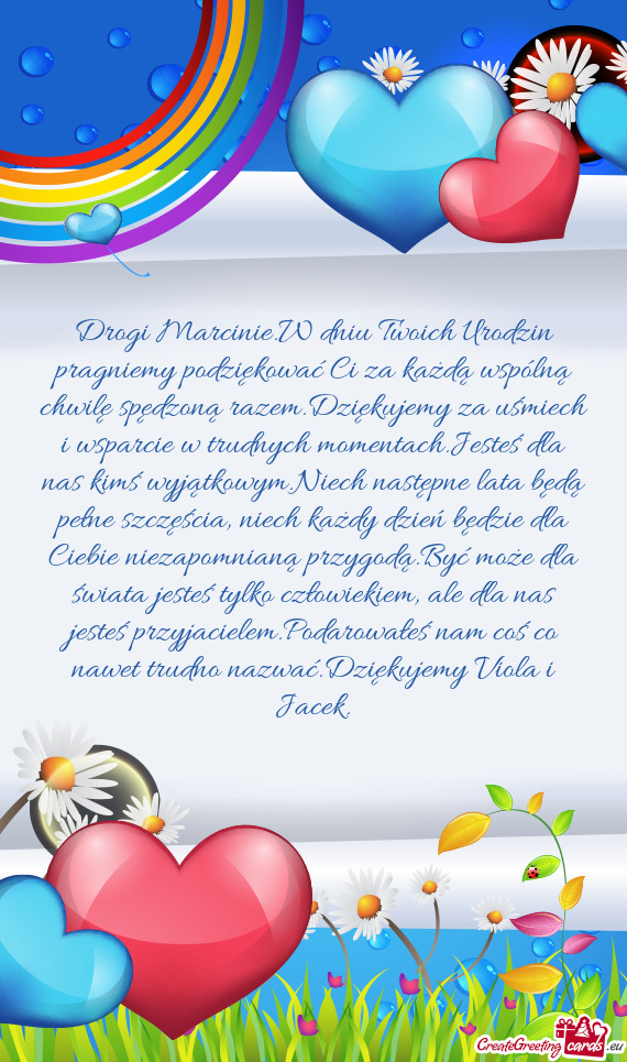 Drogi Marcinie.W dniu Twoich Urodzin pragniemy podziękować Ci za każdą wspólną chwilę spędzo