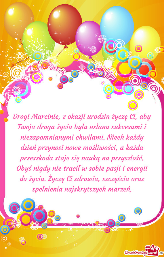 Drogi Marcinie, z okazji urodzin życzę Ci, aby Twoja droga życia była usłana sukcesami i niezap
