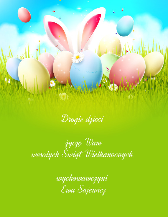 Drogie dzieci 
 
 życzę Wam
 wesołych Świąt Wielkanocnych 
 
 wychowawczyni 
 Ewa Sajewicz