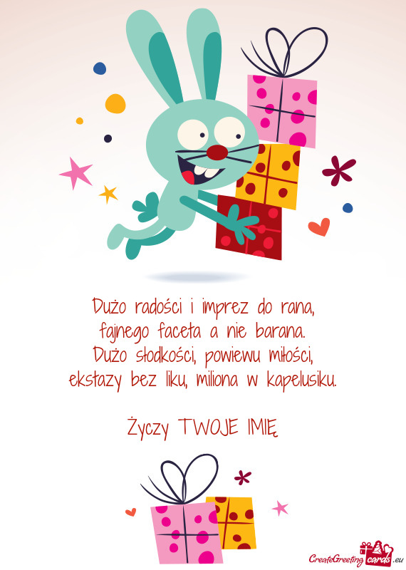 Dużo radości i imprez do rana,  fajnego faceta a nie barana.  Dużo