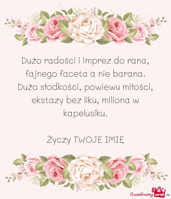 Dużo radości i imprez do rana,  fajnego faceta a nie barana.  Dużo