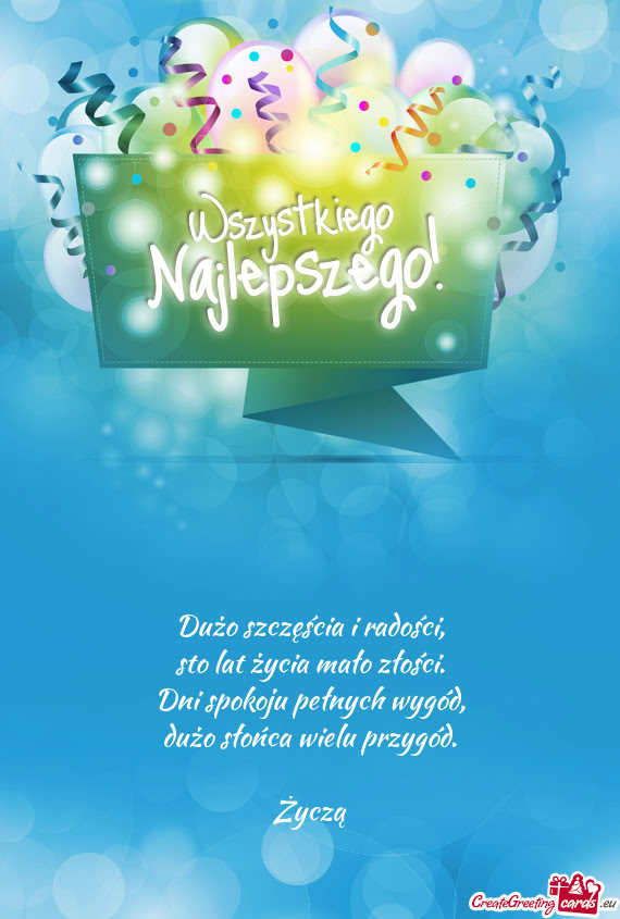 Dużo szczęścia i radości,  sto lat życia mało złości.  Dni spokoju