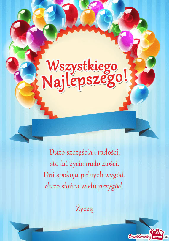 Dużo szczęścia i radości,  sto lat życia mało złości.  Dni spokoju