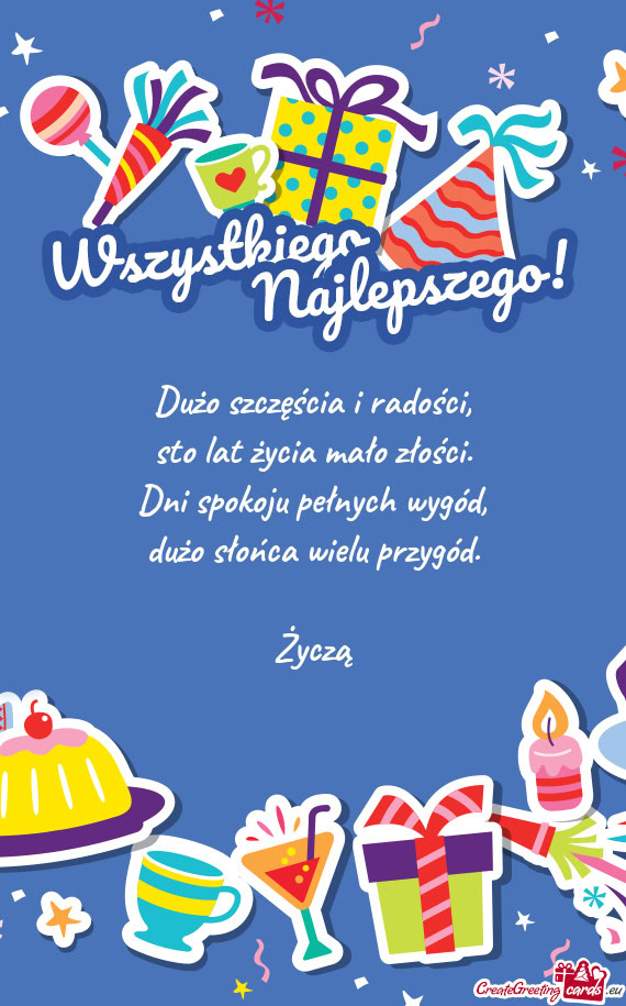 Dużo szczęścia i radości,  sto lat życia mało złości.  Dni spokoju