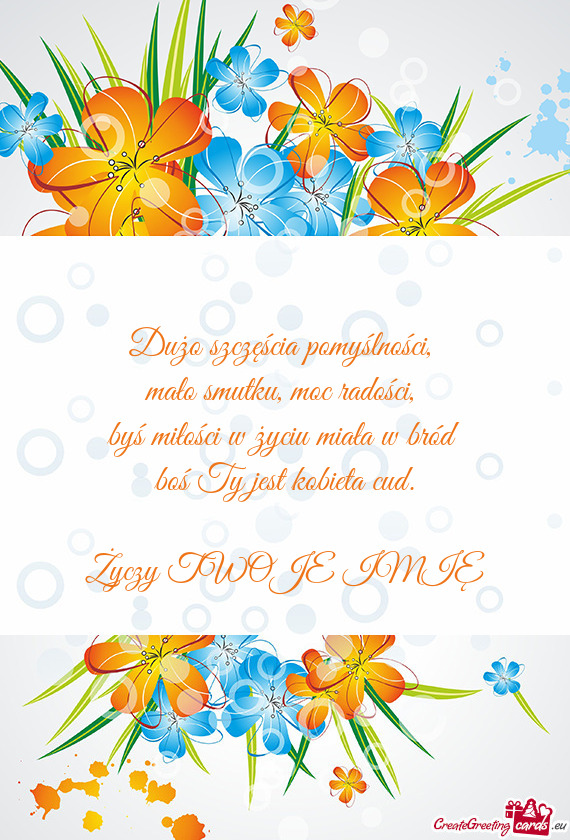 Dużo szczęścia pomyślności,   mało smutku, moc radości,   byś