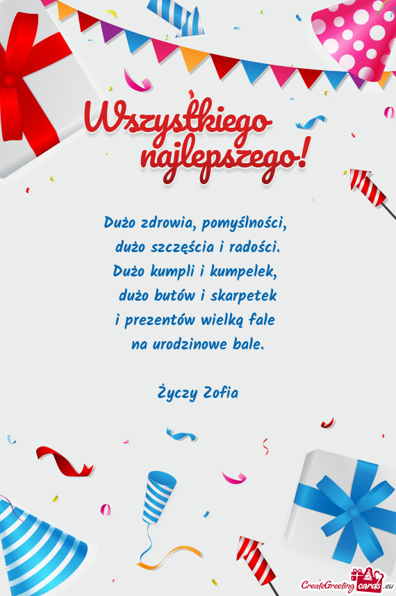 Dużo zdrowia, pomyślności,   dużo szczęścia i radości.  Dużo kumpli i