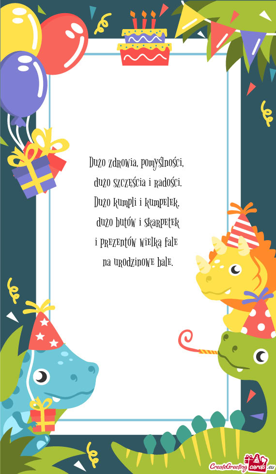 Dużo zdrowia, pomyślności,   dużo szczęścia i radości.  Dużo kumpli i