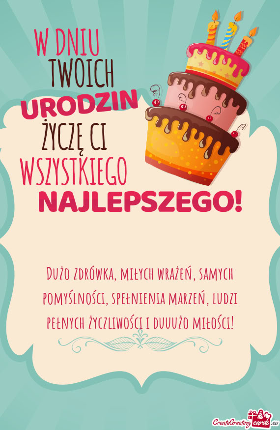 Dużo zdrówka, miłych wrażeń, samych pomyślności, spełnienia marzeń, ludzi pełnych życzliw