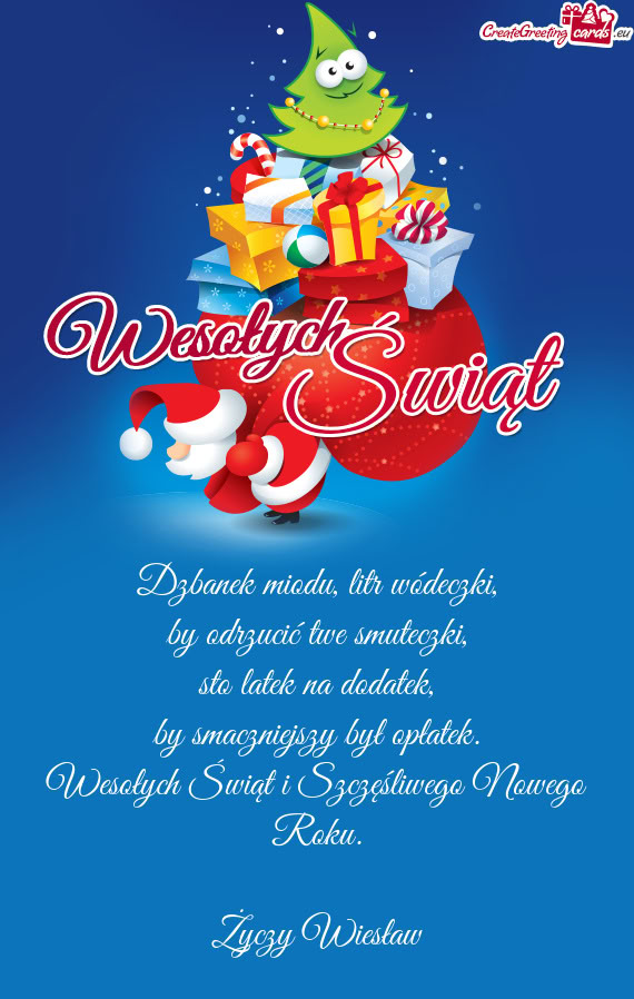 Dzbanek miodu, litr wódeczki,  by odrzucić twe smuteczki,  sto latek na