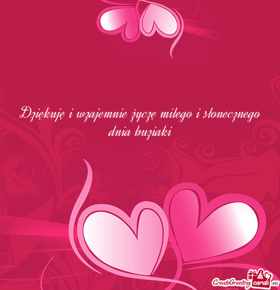 Dziękuję i wzajemnie życzę miłego i słonecznego dnia buziaki