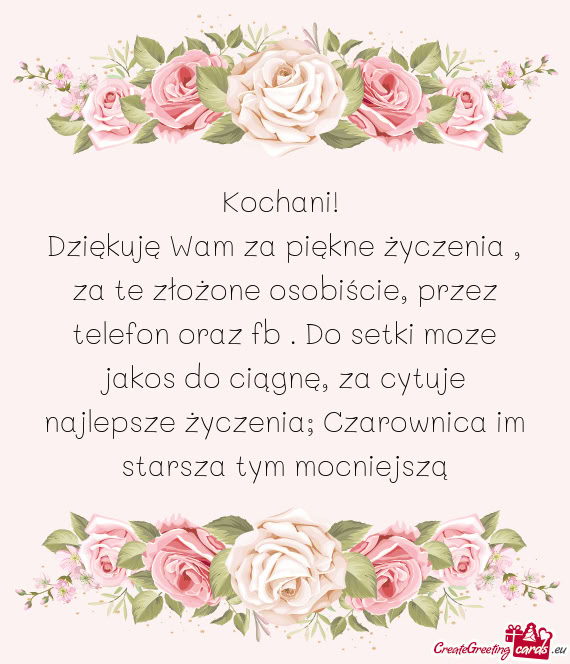 Dziękuję Wam za piękne życzenia , za te złożone osobiście, przez telefon oraz fb . Do setki m