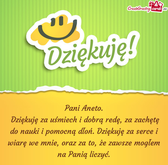 Dziękuję za uśmiech i dobrą redę, za zachętę do nauki i pomocną dłoń. Dziękuję za serce
