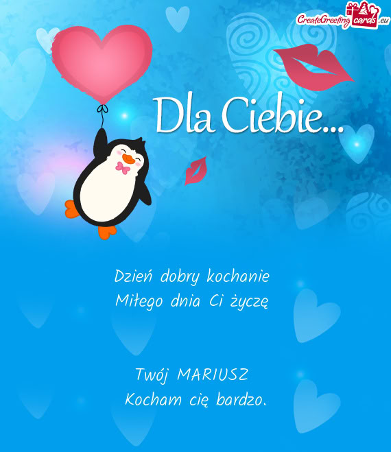 Dzień dobry kochanie Miłego dnia Ci życzę  Twój MARIUSZ Kocham cię bardzo