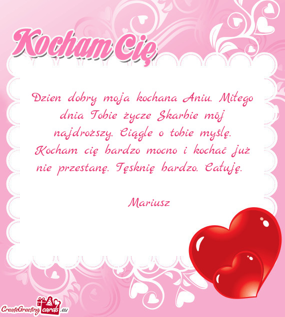 Dzien dobry moja kochana Aniu. Miłego dnia Tobie życze Skarbie mój najdroższy. Ciągle o tobie m