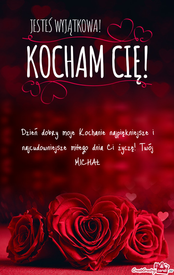 Dzień dobry moje Kochanie najpiękniejsze i najcudowniejsze miłego dnia Ci życzę! Twój MICHAŁ