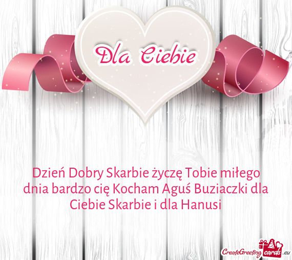 Dzień Dobry Skarbie życzę Tobie miłego dnia bardzo cię Kocham Aguś Buziaczki dla Ciebie Skarbi