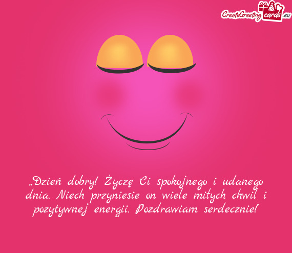„Dzień dobry! Życzę Ci spokojnego i udanego dnia. Niech przyniesie on wiele miłych chwil i poz