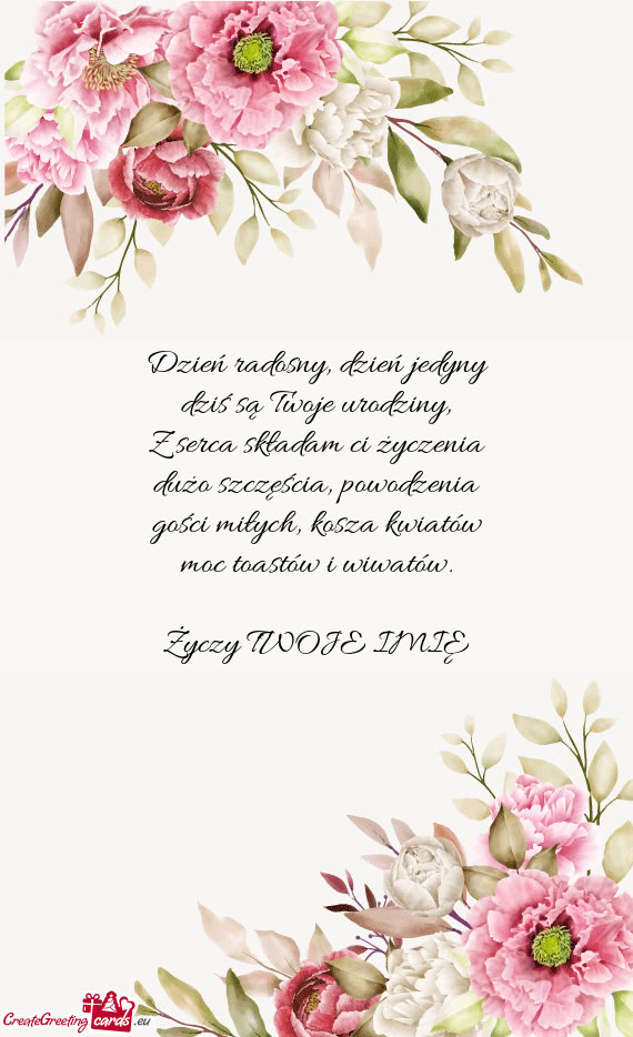 Dzień radosny, dzień jedyny  dziś są Twoje urodziny,  Z serca składam ci