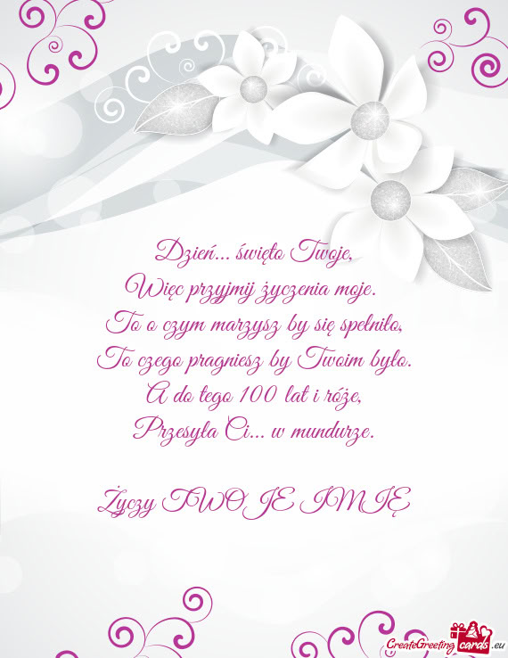 Dzień... święto Twoje,  Więc przyjmij życzenia moje.   To o czym marzysz