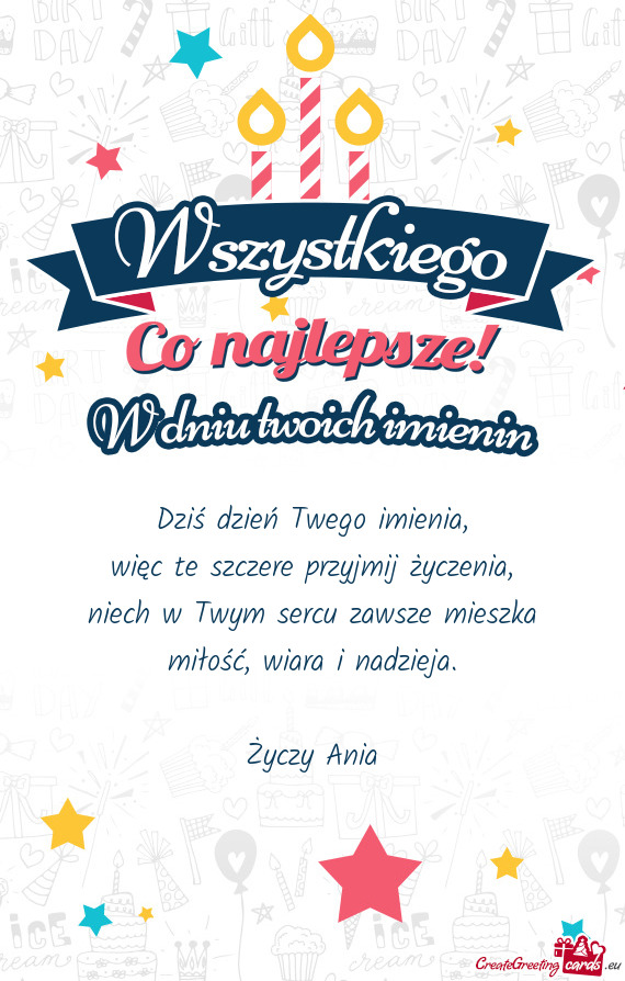 Dziś dzień Twego imienia,  więc te szczere przyjmij życzenia,  niech w