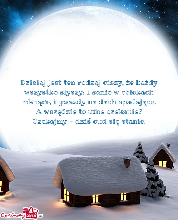 Dzisiaj jest ten rodzaj ciszy, że każdy wszystko słyszy: I sanie w obłokach mknące, i gwazdy na