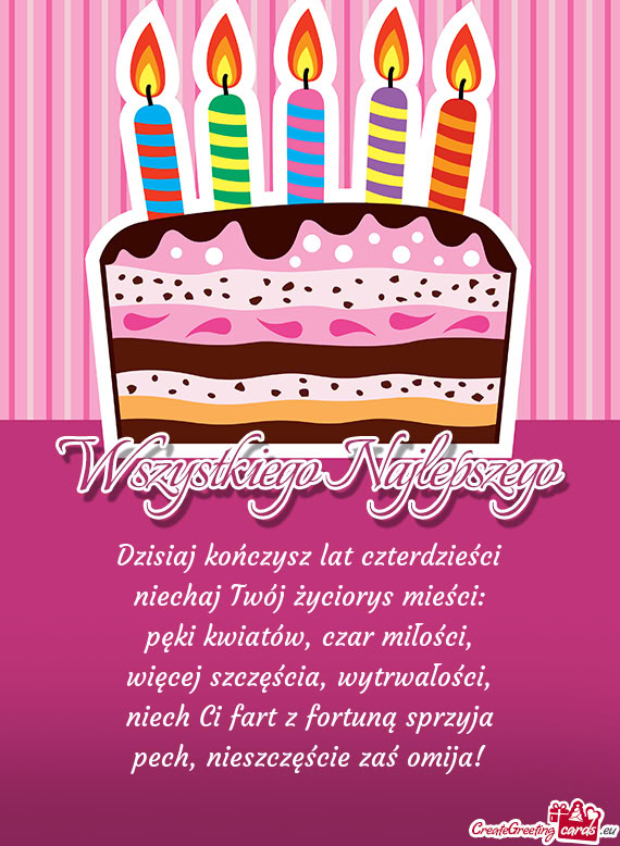 Dzisiaj kończysz lat czterdzieści  niechaj Twój życiorys mieści:  pęki