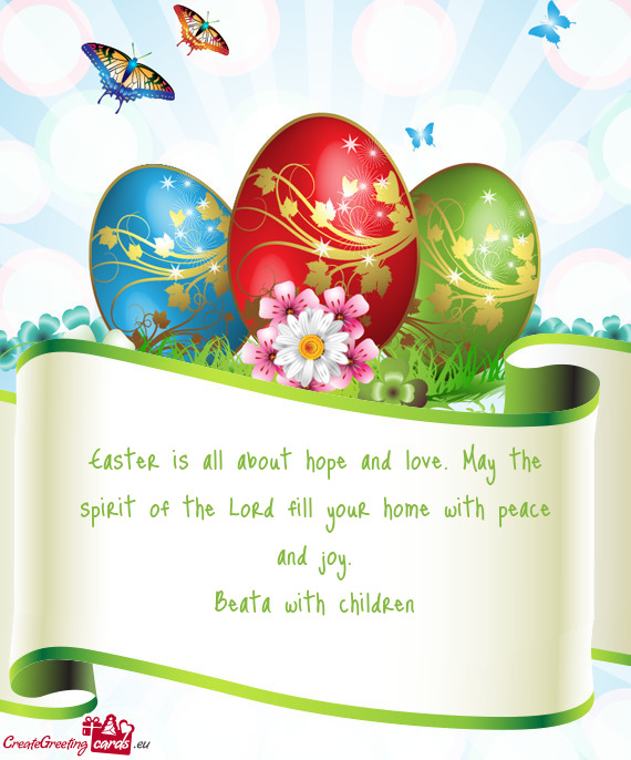 Easter is all about hope and love. May the spirit of the Lord fill your home with peace and joy