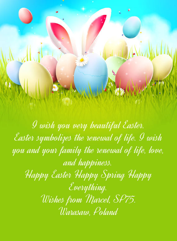 Easter symbolizes the renewal of life. I wish you and your family the renewal of life, love, and hap