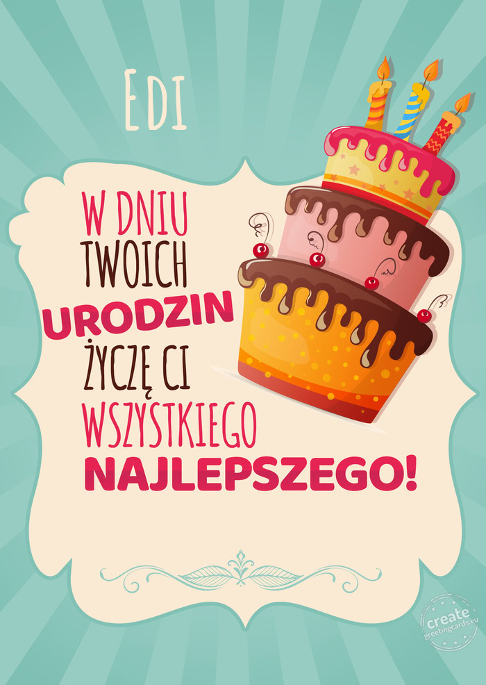 Edi, w dniu Twoich urodzin życzę Ci wszystkiego najlepszego