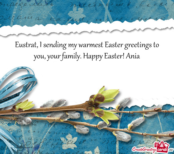 Eustrat, I sending my warmest Easter greetings to you, your family. Happy Easter! Ania