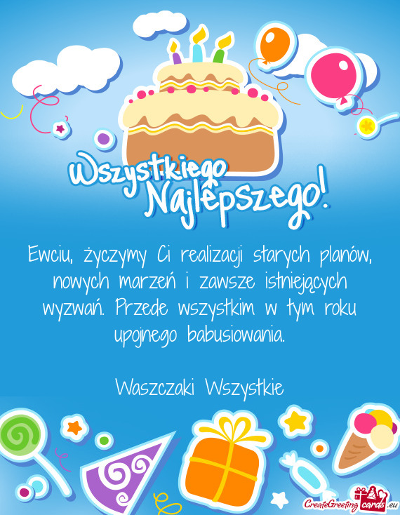 Ewciu, życzymy Ci realizacji starych planów, nowych marzeń i zawsze istniejących wyzwań. Przede