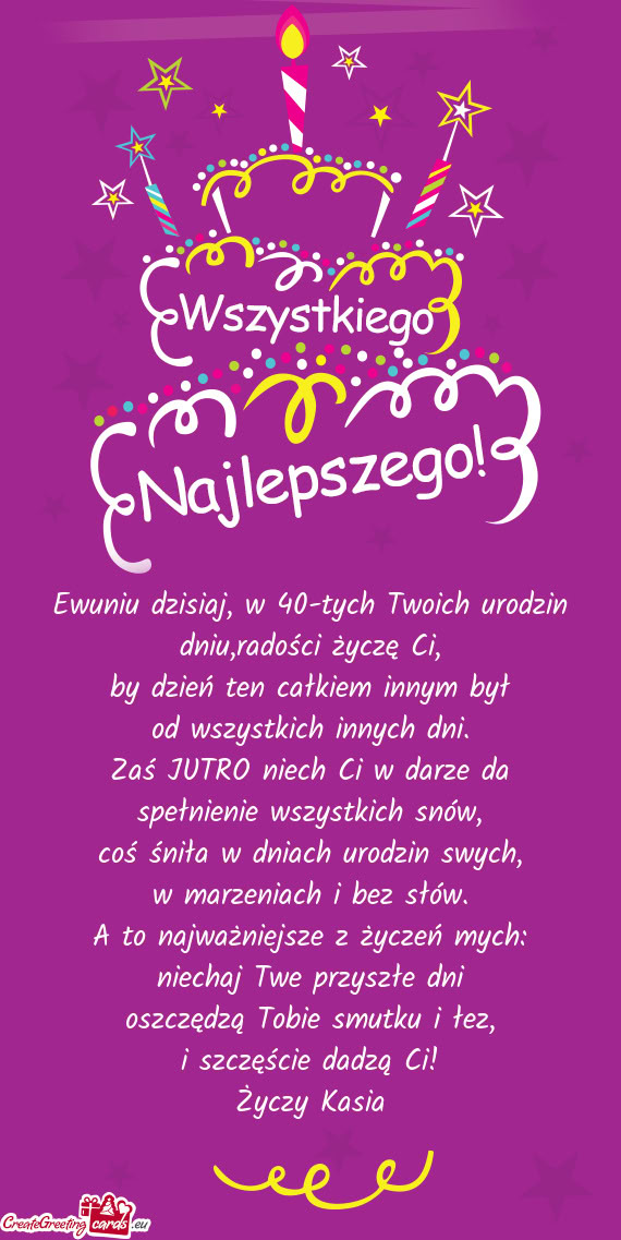 Ewuniu dzisiaj, w 40-tych Twoich urodzin dniu,radości życzę Ci
