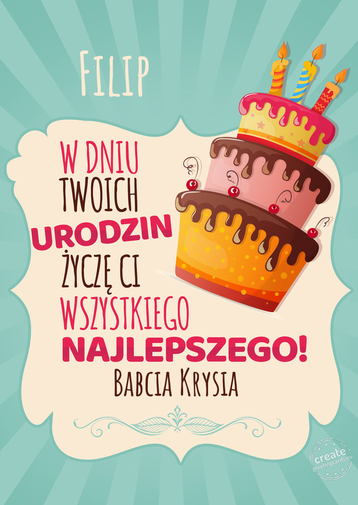 Filip, w dniu Twoich urodzin życzę Ci wszystkiego najlepszego. Babcia Krysia