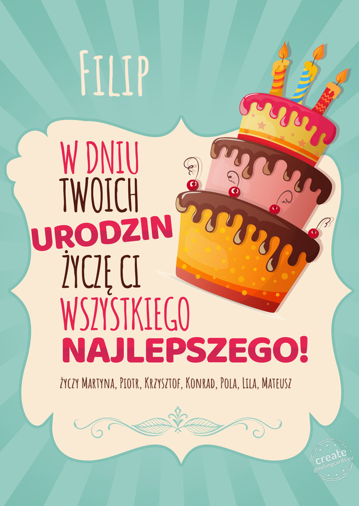 Filip, w dniu Twoich urodzin życzę Ci wszystkiego najlepszego. Martyna, Piotr, Krzysztof, K