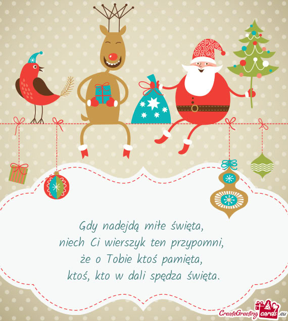 Gdy nadejdą miłe święta,   niech Ci wierszyk ten przypomni,   że o Tobie