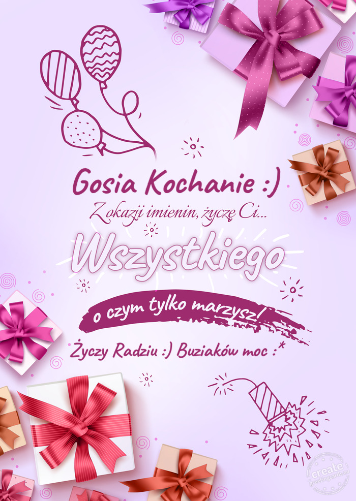 Gosia Kochanie :) z okazji imienin Życzę Ci wszystkiego najlepszego o czym tylko marzysz! R