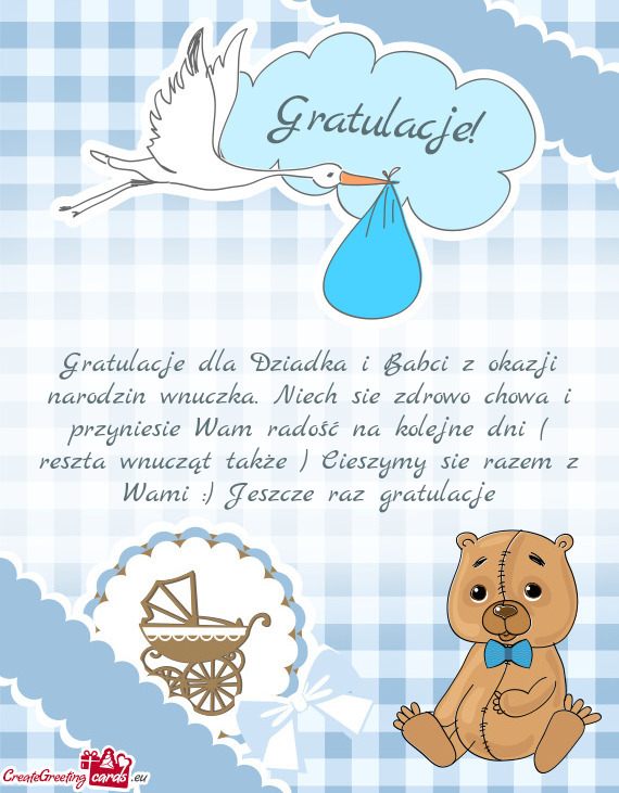 Gratulacje dla Dziadka i Babci z okazji narodzin wnuczka. Niech sie zdrowo chowa i przyniesie Wam ra