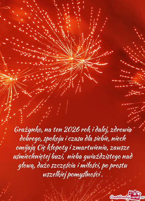 Grażynko, na ten 2026 rok i dalej, zdrowia dobrego, spokoju i czasu dla siebie, niech omijają Cię