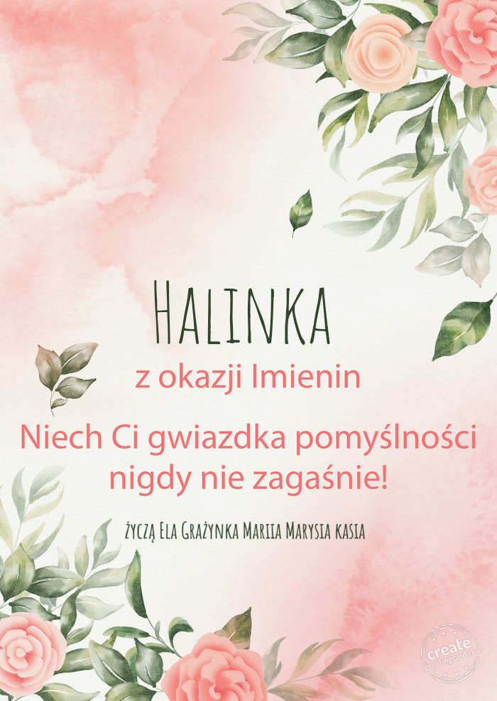 Halinka Z okazji imienin, wszystkiego najlepszego życzą Ela Grażynka Mariia Marysia kasia