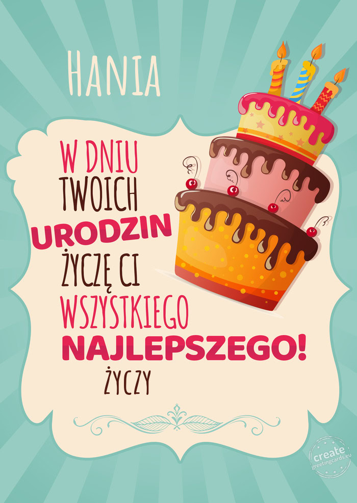 Hania, w dniu Twoich urodzin życzę Ci wszystkiego najlepszego. życzy