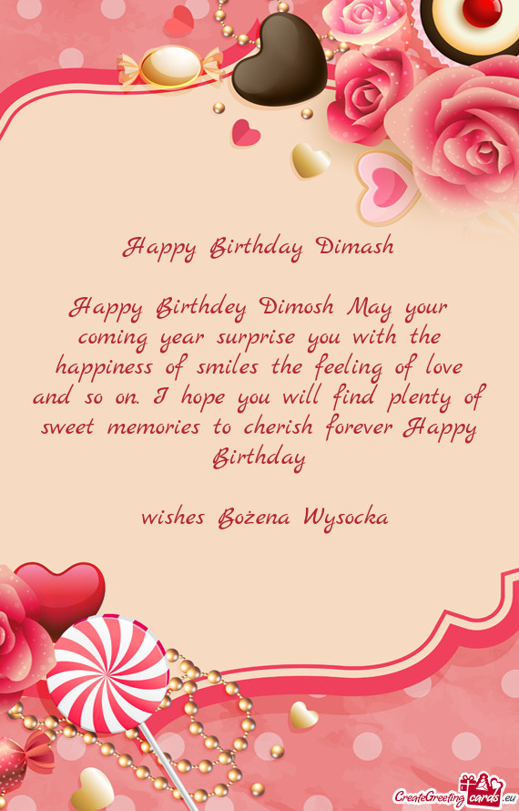 Happy Birthdey Dimosh May your coming year surprise you with the happiness of smiles the feeling of