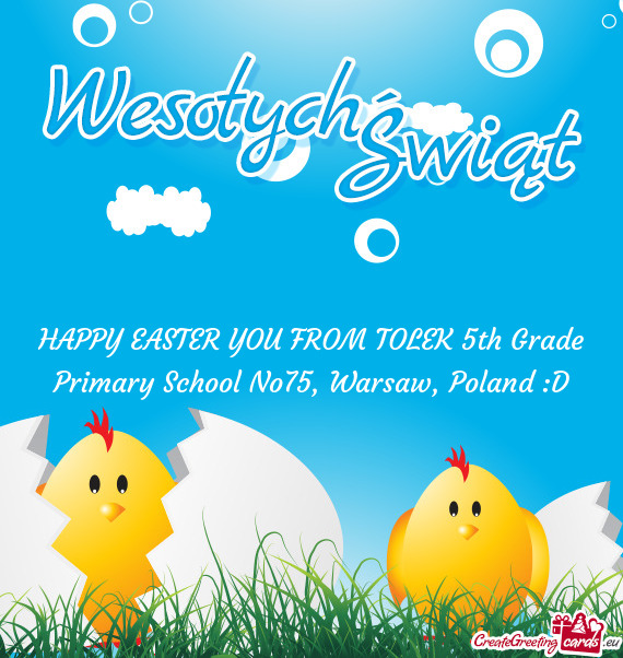 HAPPY EASTER YOU FROM TOLEK 5th Grade Primary School No75, Warsaw, Poland :D