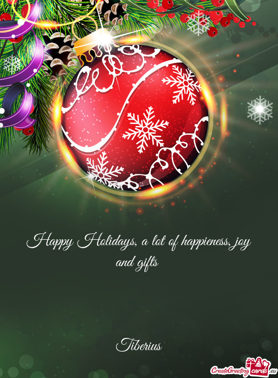 Happy Holidays, a lot of happieness, joy and gifts