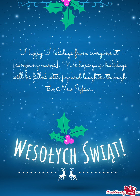 Happy Holidays from everyone at [company name]. We hope your holidays will be filled with joy and la